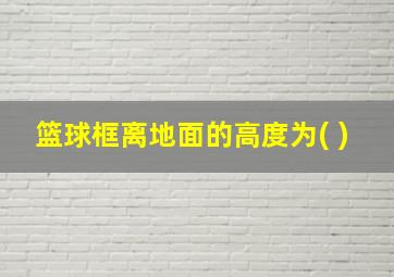 篮球框离地面的高度为( )